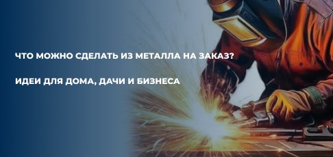 Что можно сделать из металла на заказ? Идеи для дома, дачи и бизнеса.
