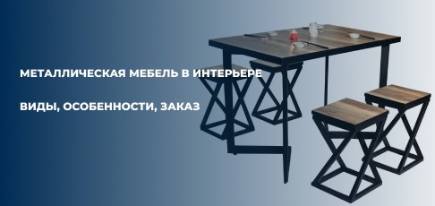 Металлическая мебель в интерьере и на улице: виды, особенности, заказ.