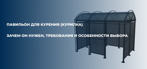 Павильон для курения (курилка): зачем он нужен, требования и особенности выбора